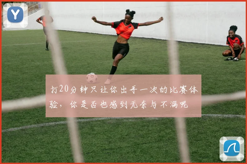 打20分钟只让你出手一次的比赛体验，你是否也感到无奈与不满呢