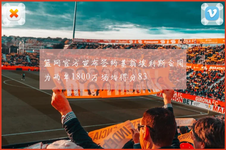 篮网官方宣布签约基翁埃利斯合同为两年1800万场均得分83