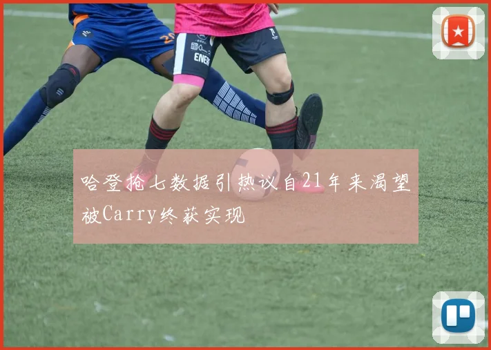 哈登抢七数据引热议自21年来渴望被Carry终获实现