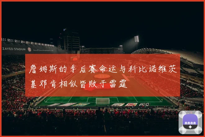 詹姆斯的季后赛命运与科比诺维茨基邓肯相似皆败于雷霆