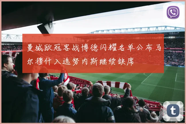 曼城欧冠客战博德闪耀名单公布马尔穆什入选努内斯继续缺席