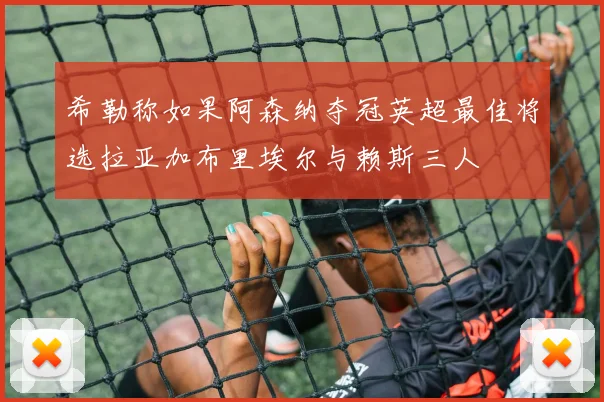 希勒称如果阿森纳夺冠英超最佳将选拉亚加布里埃尔与赖斯三人
