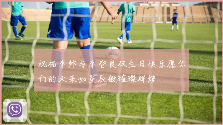 祝福李帅与李智良双生日快乐愿你们的未来如星辰般璀璨辉煌