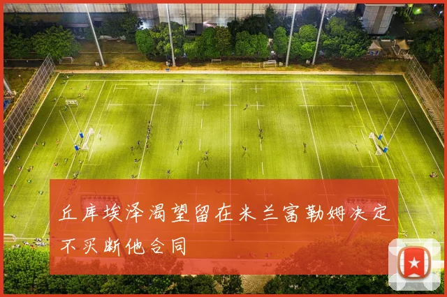 丘库埃泽渴望留在米兰富勒姆决定不买断他合同