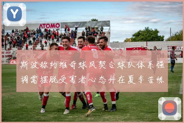 斯波称约维奇球风契合球队体系强调需摆脱受害者心态并在夏季苦练