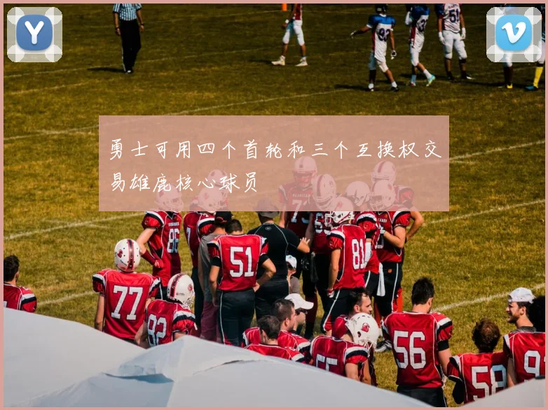 勇士可用四个首轮和三个互换权交易雄鹿核心球员