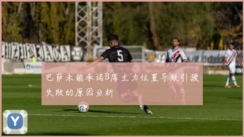 巴萨未能承诺B席主力位置导致引援失败的原因分析