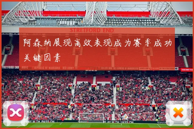 阿森纳展现高效表现成为赛季成功关键因素