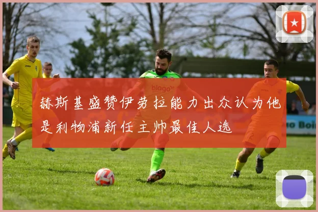 赫斯基盛赞伊劳拉能力出众认为他是利物浦新任主帅最佳人选