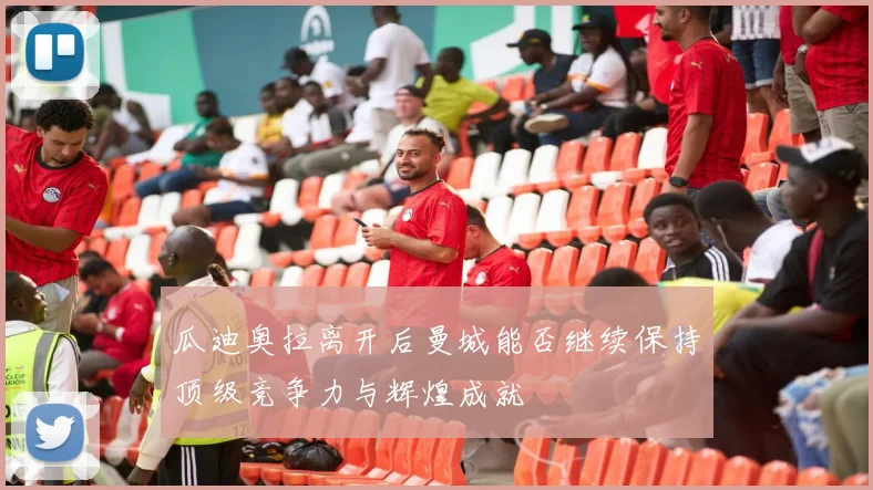 瓜迪奥拉离开后曼城能否继续保持顶级竞争力与辉煌成就