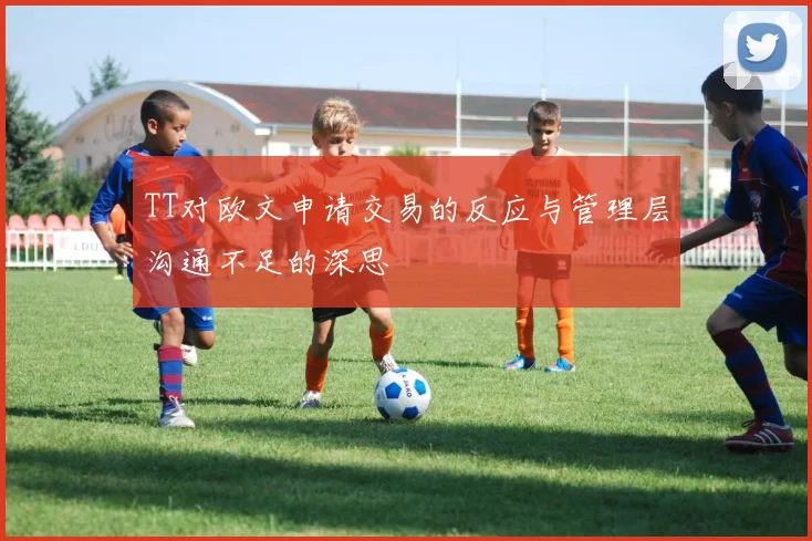 TT对欧文申请交易的反应与管理层沟通不足的深思