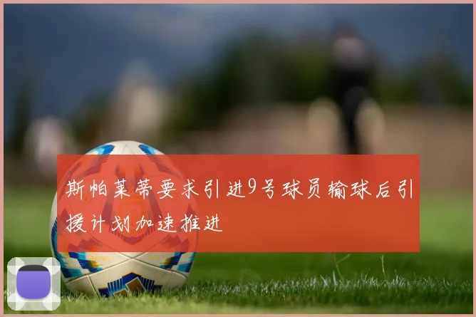 斯帕莱蒂要求引进9号球员输球后引援计划加速推进